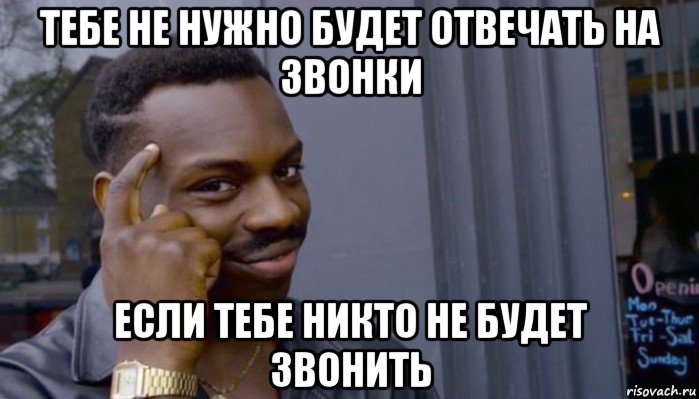 тебе не нужно будет отвечать на звонки если тебе никто не будет звонить, Мем Не делай не будет