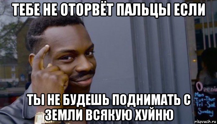 тебе не оторвёт пальцы если ты не будешь поднимать с земли всякую хуйню, Мем Не делай не будет