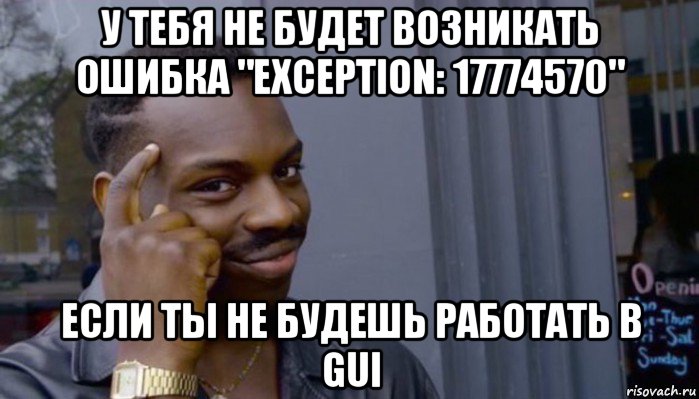 у тебя не будет возникать ошибка "exception: 17774570" если ты не будешь работать в gui, Мем Не делай не будет