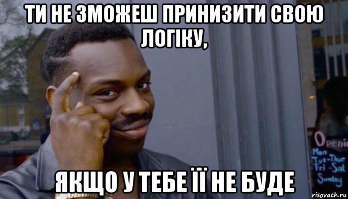 ти не зможеш принизити свою логіку, якщо у тебе її не буде, Мем Не делай не будет