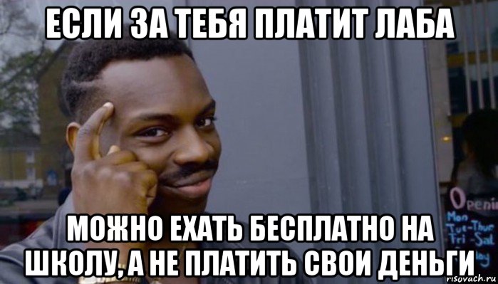 если за тебя платит лаба можно ехать бесплатно на школу, а не платить свои деньги, Мем Не делай не будет