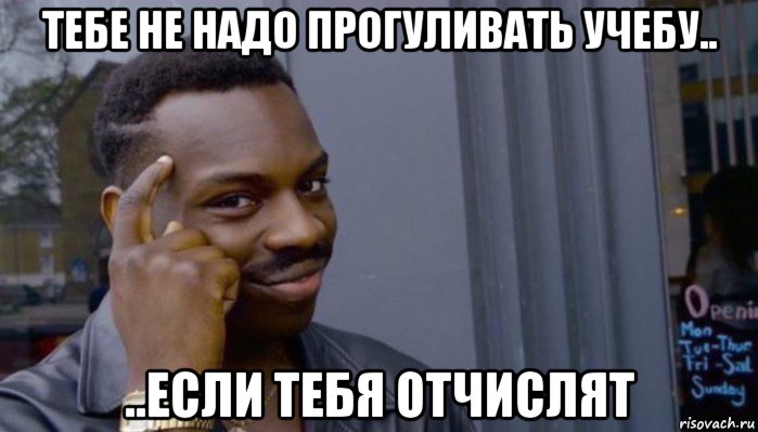 тебе не надо прогуливать учебу.. ..если тебя отчислят, Мем Не делай не будет