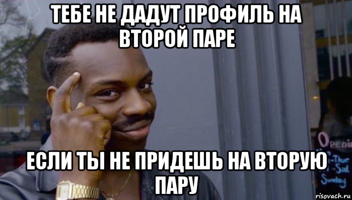 тебе не дадут профиль на второй паре если ты не придешь на вторую пару, Мем Не делай не будет