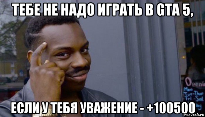 тебе не надо играть в gta 5, если у тебя уважение - +100500, Мем Не делай не будет