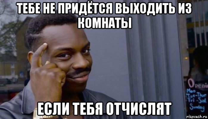 тебе не придётся выходить из комнаты если тебя отчислят, Мем Не делай не будет