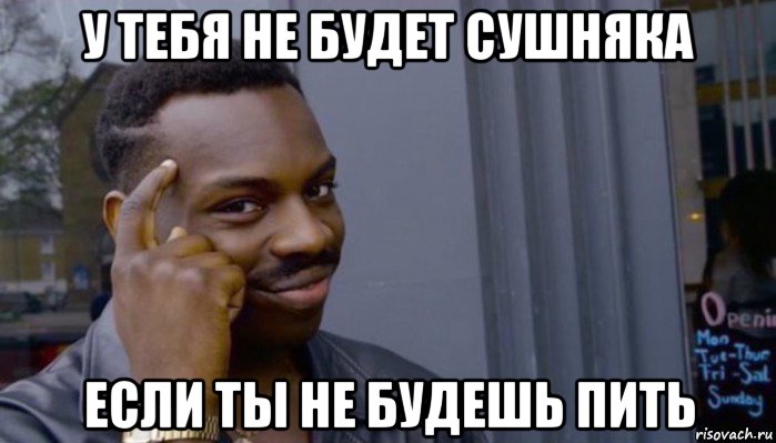 у тебя не будет сушняка если ты не будешь пить, Мем Не делай не будет