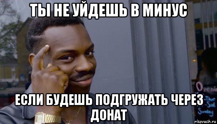 ты не уйдешь в минус если будешь подгружать через донат, Мем Не делай не будет