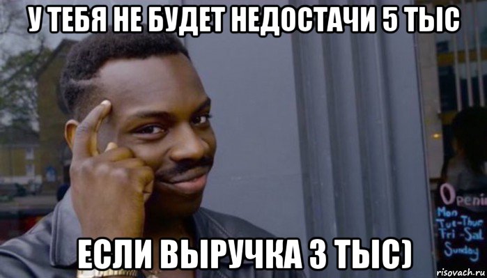 у тебя не будет недостачи 5 тыс если выручка 3 тыс), Мем Не делай не будет