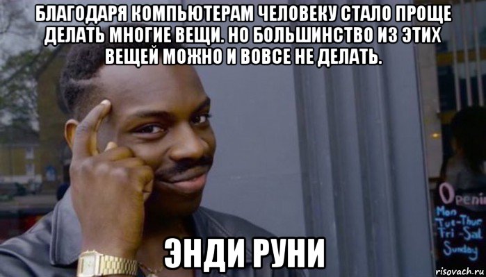 благодаря компьютерам человеку стало проще делать многие вещи. но большинство из этих вещей можно и вовсе не делать. энди руни, Мем Не делай не будет