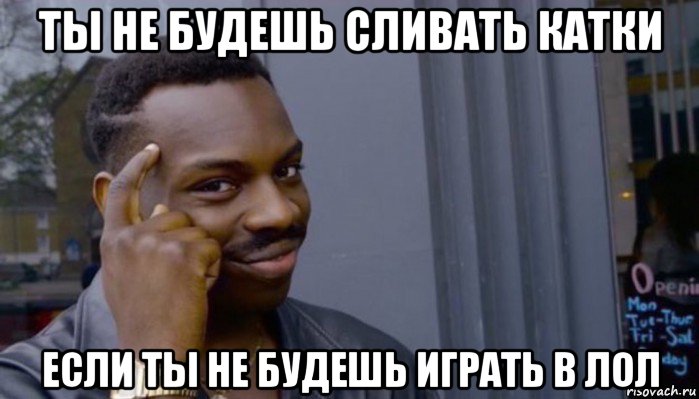 ты не будешь сливать катки если ты не будешь играть в лол, Мем Не делай не будет