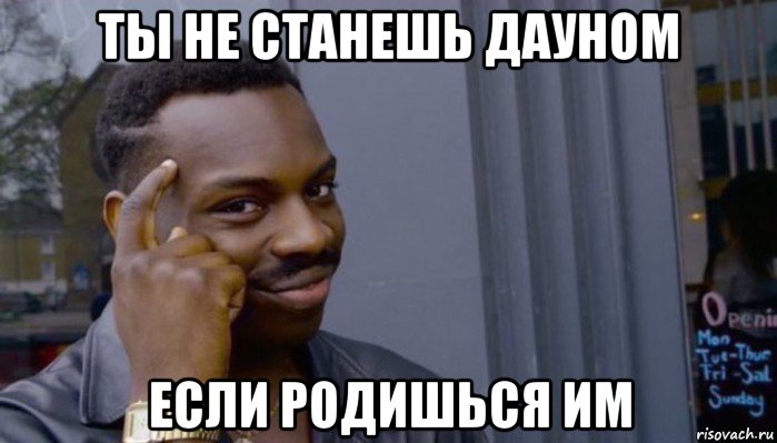 ты не станешь дауном если родишься им, Мем Не делай не будет