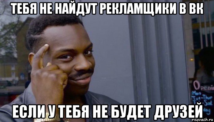 тебя не найдут рекламщики в вк если у тебя не будет друзей, Мем Не делай не будет