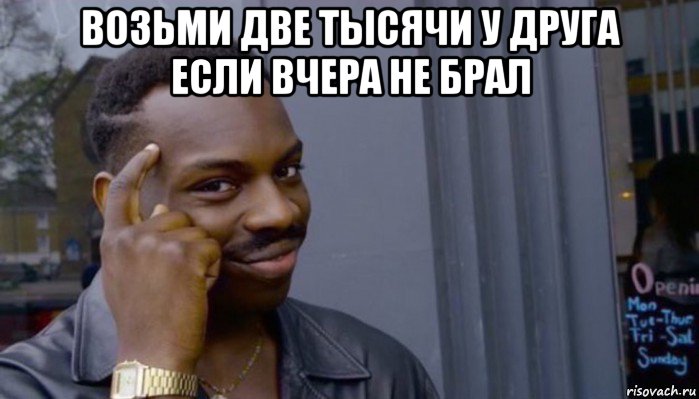 возьми две тысячи у друга если вчера не брал , Мем Не делай не будет