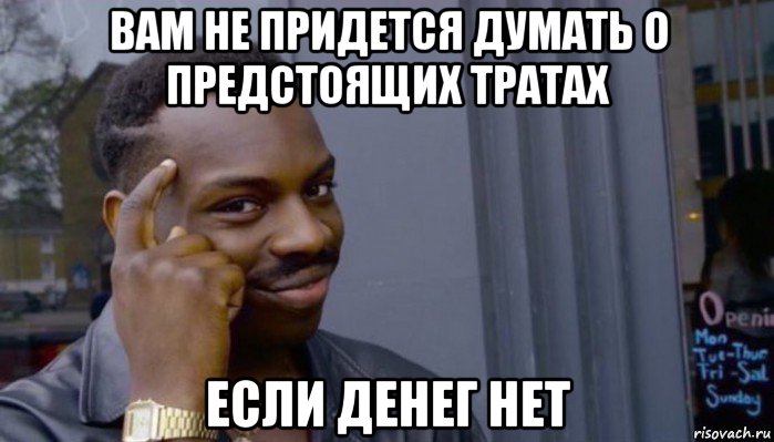 вам не придется думать о предстоящих тратах если денег нет, Мем Не делай не будет