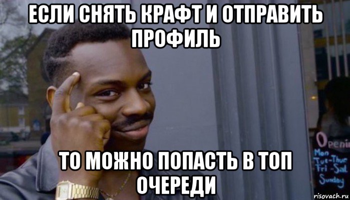 если снять крафт и отправить профиль то можно попасть в топ очереди, Мем Не делай не будет