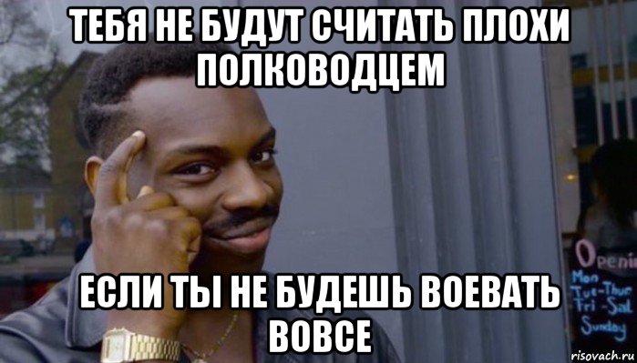 тебя не будут считать плохи полководцем если ты не будешь воевать вовсе, Мем Не делай не будет