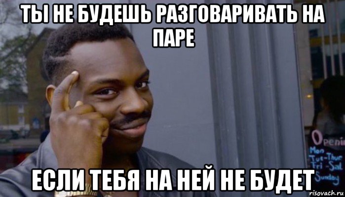 ты не будешь разговаривать на паре если тебя на ней не будет, Мем Не делай не будет