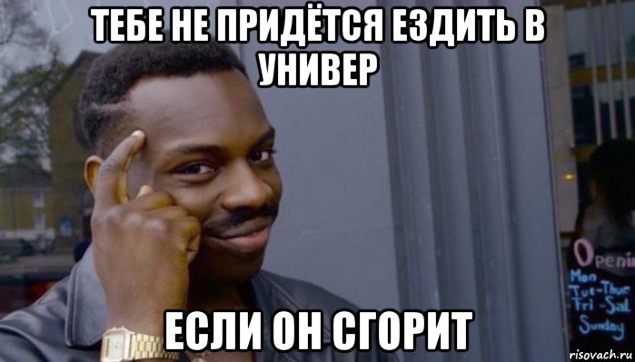 тебе не придётся ездить в универ если он сгорит, Мем Не делай не будет