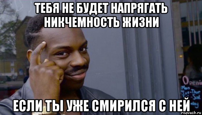 тебя не будет напрягать никчемность жизни если ты уже смирился с ней, Мем Не делай не будет