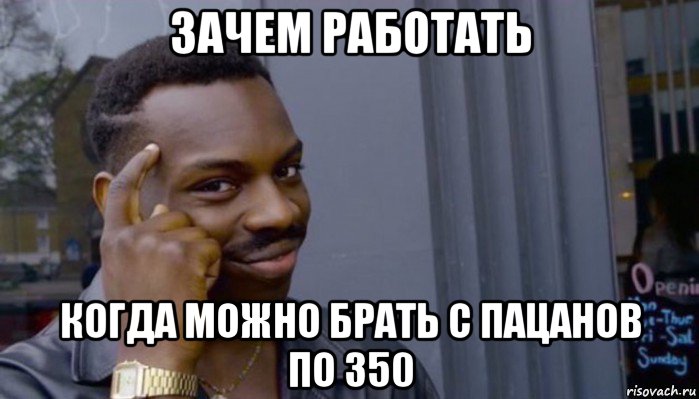 зачем работать когда можно брать с пацанов по 350, Мем Не делай не будет