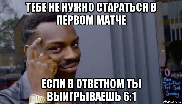 тебе не нужно стараться в первом матче если в ответном ты выигрываешь 6:1, Мем Не делай не будет