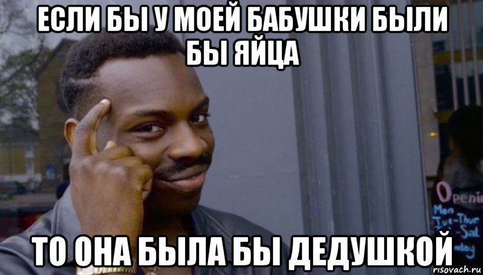 если бы у моей бабушки были бы яйца то она была бы дедушкой, Мем Не делай не будет