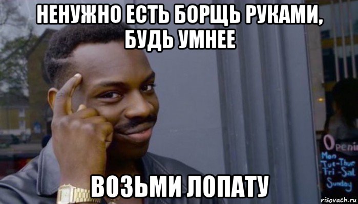 ненужно есть борщь руками, будь умнее возьми лопату, Мем Не делай не будет