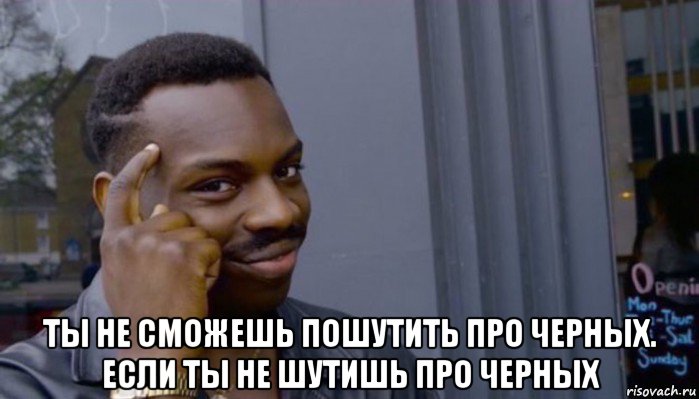  ты не сможешь пошутить про черных. если ты не шутишь про черных, Мем Не делай не будет