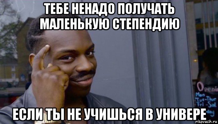 тебе ненадо получать маленькую степендию если ты не учишься в универе, Мем Не делай не будет