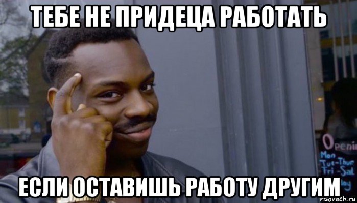 тебе не придеца работать если оставишь работу другим, Мем Не делай не будет