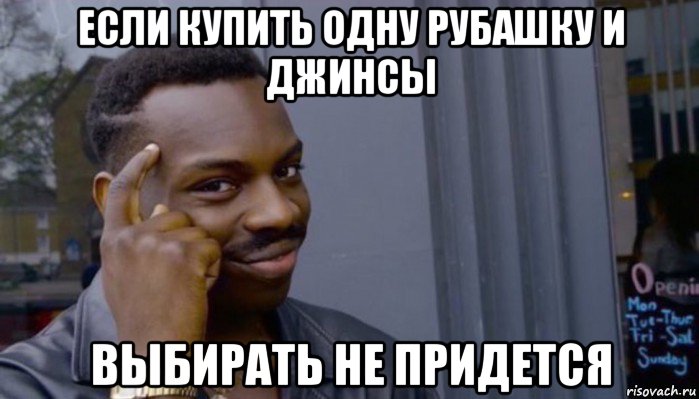 если купить одну рубашку и джинсы выбирать не придется, Мем Не делай не будет