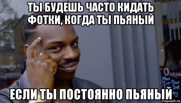 ты будешь часто кидать фотки, когда ты пьяный если ты постоянно пьяный, Мем Не делай не будет