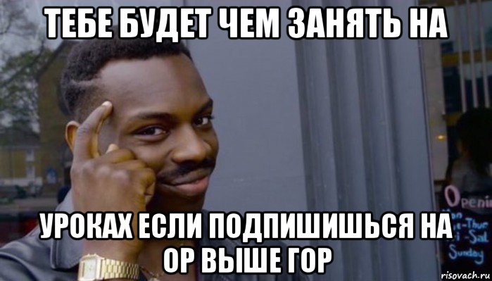 тебе будет чем занять на уроках если подпишишься на ор выше гор, Мем Не делай не будет