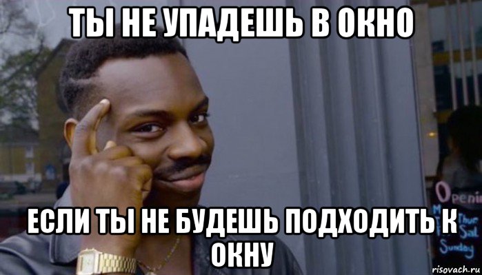 ты не упадешь в окно если ты не будешь подходить к окну, Мем Не делай не будет