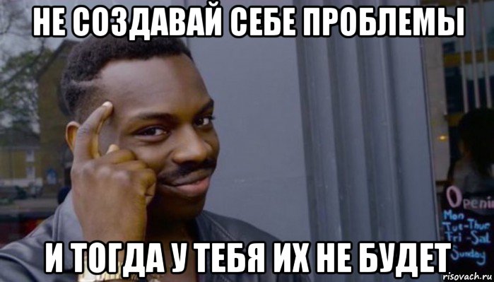 не создавай себе проблемы и тогда у тебя их не будет, Мем Не делай не будет