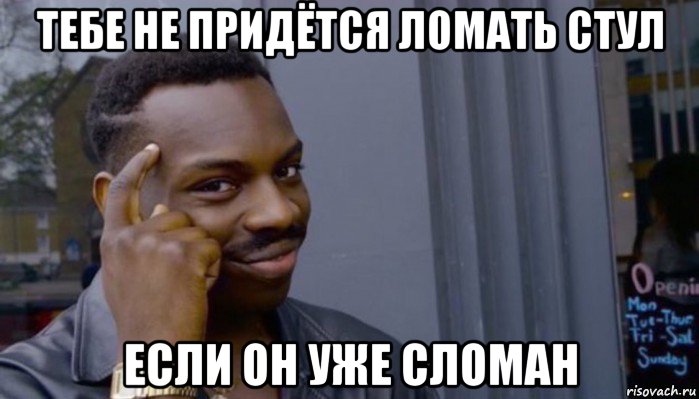 тебе не придётся ломать стул если он уже сломан, Мем Не делай не будет