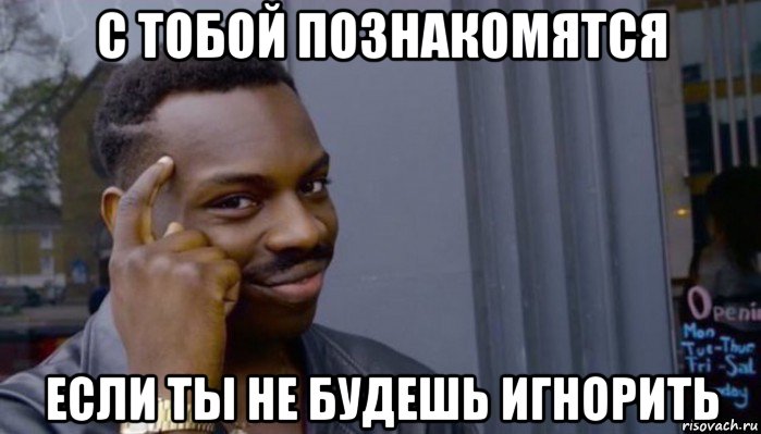 с тобой познакомятся если ты не будешь игнорить, Мем Не делай не будет