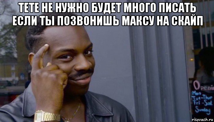 тете не нужно будет много писать если ты позвонишь максу на скайп 