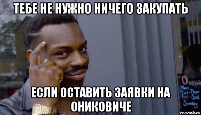 тебе не нужно ничего закупать если оставить заявки на ониковиче, Мем Не делай не будет