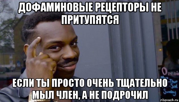 дофаминовые рецепторы не притупятся если ты просто очень тщательно мыл член, а не подрочил