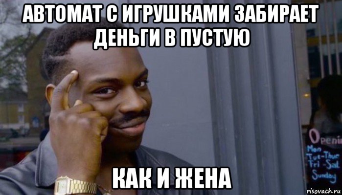 автомат с игрушками забирает деньги в пустую как и жена, Мем Не делай не будет