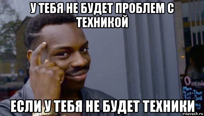 у тебя не будет проблем с техникой если у тебя не будет техники, Мем Не делай не будет