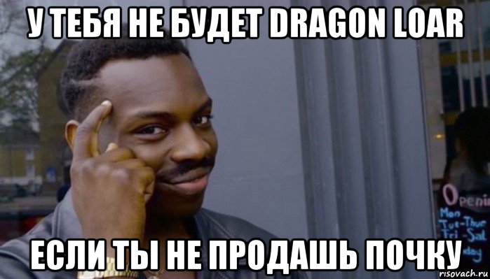 у тебя не будет dragon loar если ты не продашь почку, Мем Не делай не будет