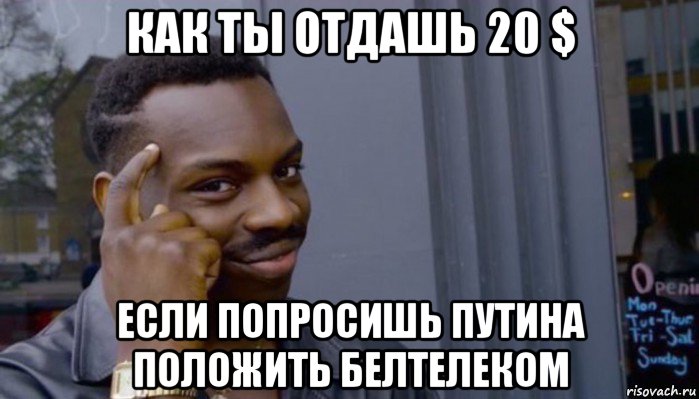 как ты отдашь 20 $ если попросишь путина положить белтелеком, Мем Не делай не будет