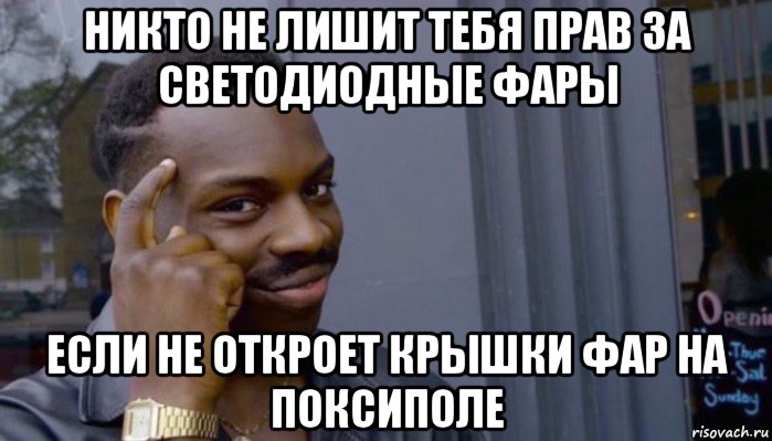 никто не лишит тебя прав за светодиодные фары если не откроет крышки фар на поксиполе