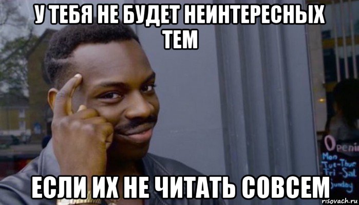 у тебя не будет неинтересных тем если их не читать совсем, Мем Не делай не будет