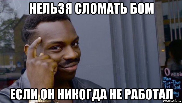 нельзя сломать бом если он никогда не работал, Мем Не делай не будет