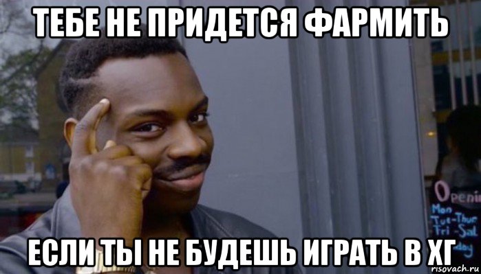 тебе не придется фармить если ты не будешь играть в хг, Мем Не делай не будет