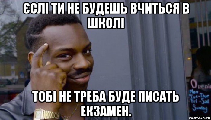 єслі ти не будешь вчиться в школі тобі не треба буде писать екзамен.