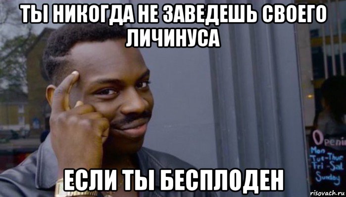 ты никогда не заведешь своего личинуса если ты бесплоден, Мем Не делай не будет